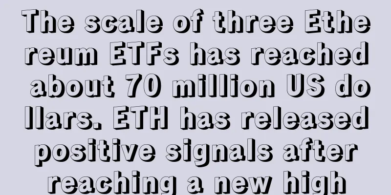 The scale of three Ethereum ETFs has reached about 70 million US dollars. ETH has released positive signals after reaching a new high