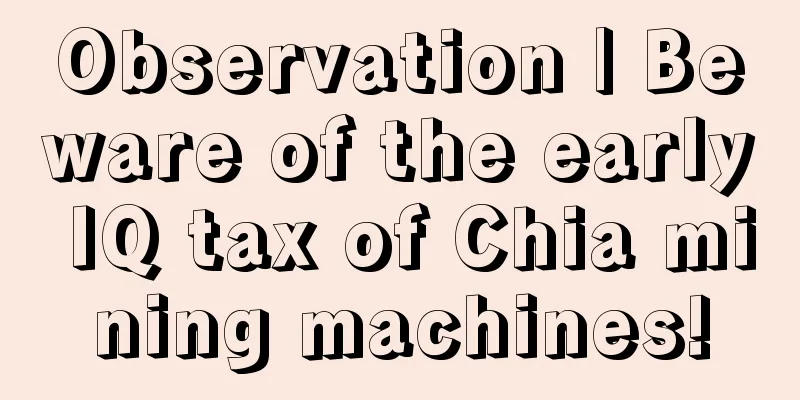 Observation | Beware of the early IQ tax of Chia mining machines!