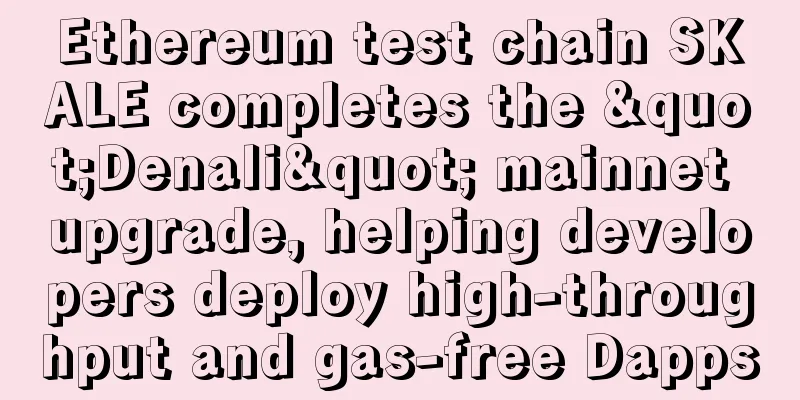 Ethereum test chain SKALE completes the "Denali" mainnet upgrade, helping developers deploy high-throughput and gas-free Dapps
