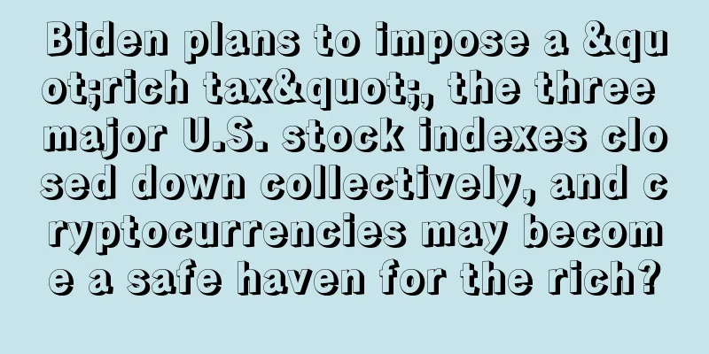 Biden plans to impose a "rich tax", the three major U.S. stock indexes closed down collectively, and cryptocurrencies may become a safe haven for the rich?