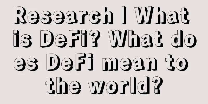 Research | What is DeFi? What does DeFi mean to the world?