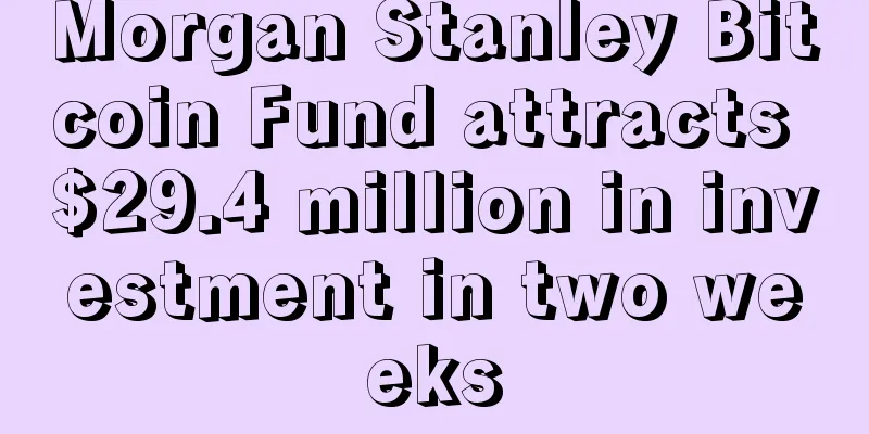 Morgan Stanley Bitcoin Fund attracts $29.4 million in investment in two weeks