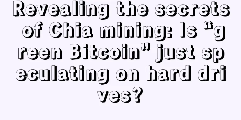 Revealing the secrets of Chia mining: Is “green Bitcoin” just speculating on hard drives?