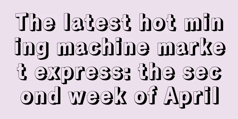 The latest hot mining machine market express: the second week of April