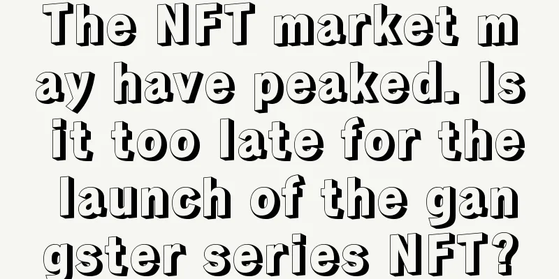 The NFT market may have peaked. Is it too late for the launch of the gangster series NFT?