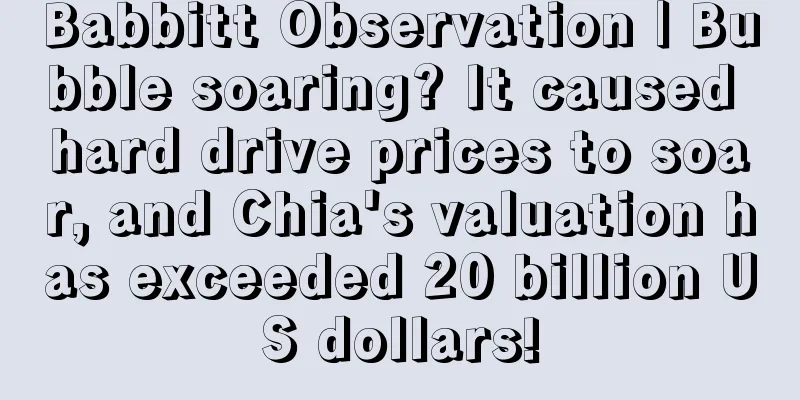 Babbitt Observation | Bubble soaring? It caused hard drive prices to soar, and Chia's valuation has exceeded 20 billion US dollars!