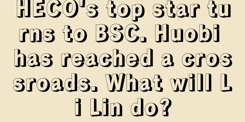 HECO's top star turns to BSC. Huobi has reached a crossroads. What will Li Lin do?