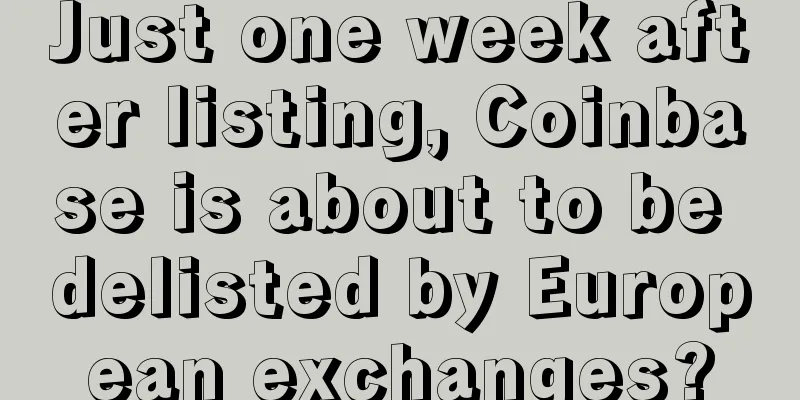 Just one week after listing, Coinbase is about to be delisted by European exchanges?