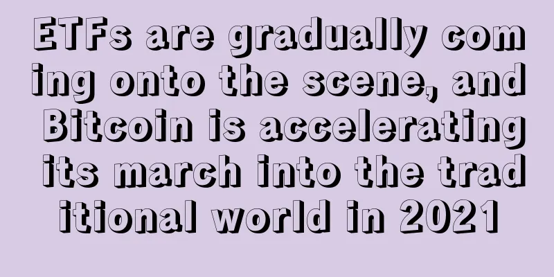 ETFs are gradually coming onto the scene, and Bitcoin is accelerating its march into the traditional world in 2021