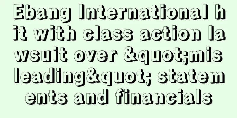 Ebang International hit with class action lawsuit over "misleading" statements and financials