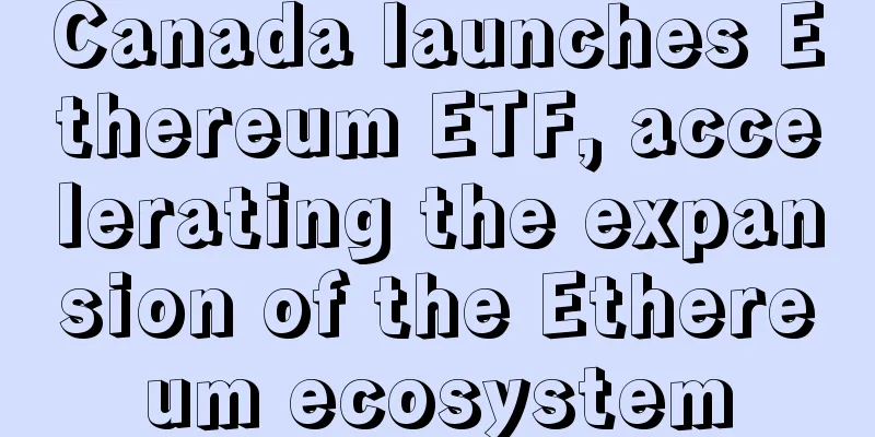 Canada launches Ethereum ETF, accelerating the expansion of the Ethereum ecosystem
