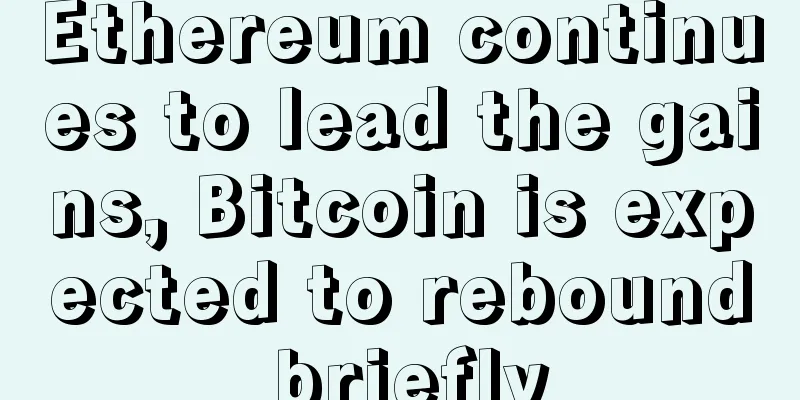 Ethereum continues to lead the gains, Bitcoin is expected to rebound briefly
