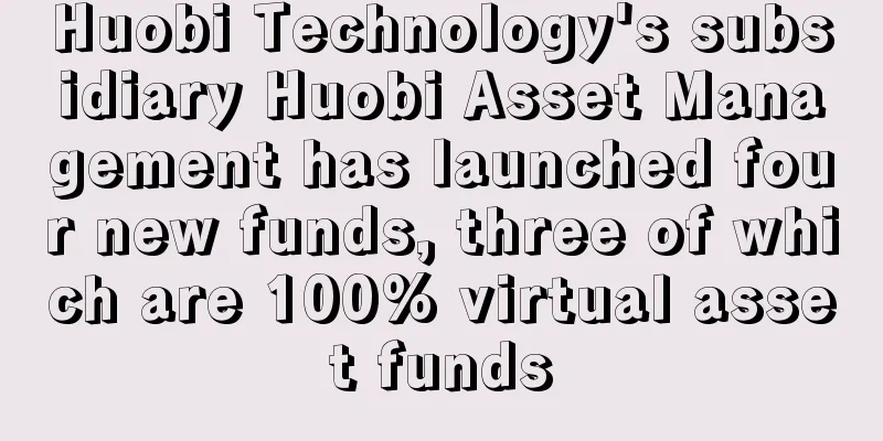 Huobi Technology's subsidiary Huobi Asset Management has launched four new funds, three of which are 100% virtual asset funds