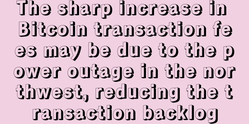 The sharp increase in Bitcoin transaction fees may be due to the power outage in the northwest, reducing the transaction backlog