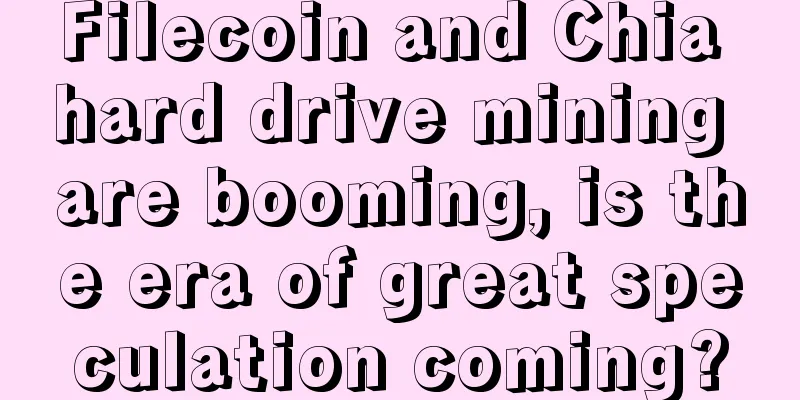 Filecoin and Chia hard drive mining are booming, is the era of great speculation coming?