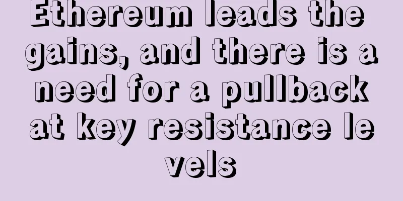 Ethereum leads the gains, and there is a need for a pullback at key resistance levels