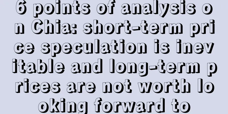 6 points of analysis on Chia: short-term price speculation is inevitable and long-term prices are not worth looking forward to