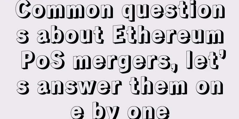 Common questions about Ethereum PoS mergers, let’s answer them one by one