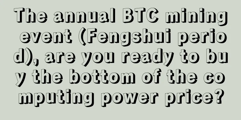 The annual BTC mining event (Fengshui period), are you ready to buy the bottom of the computing power price?