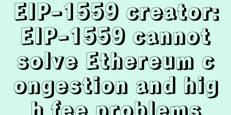 EIP-1559 creator: EIP-1559 cannot solve Ethereum congestion and high fee problems