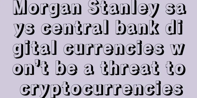Morgan Stanley says central bank digital currencies won’t be a threat to cryptocurrencies