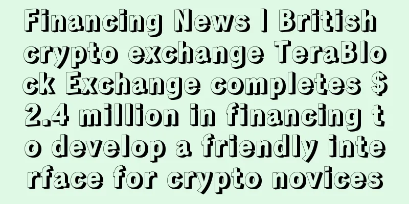 Financing News | British crypto exchange TeraBlock Exchange completes $2.4 million in financing to develop a friendly interface for crypto novices
