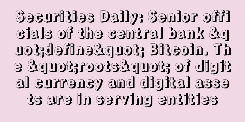 Securities Daily: Senior officials of the central bank "define" Bitcoin. The "roots" of digital currency and digital assets are in serving entities