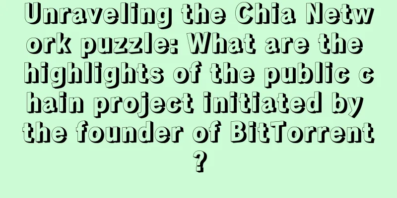 Unraveling the Chia Network puzzle: What are the highlights of the public chain project initiated by the founder of BitTorrent?