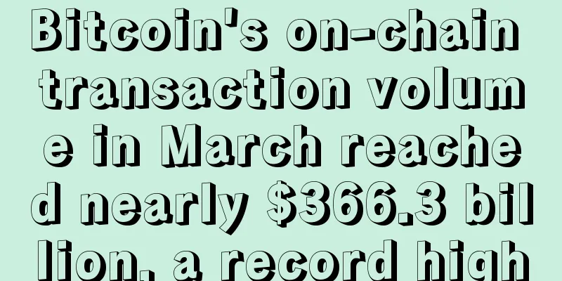 Bitcoin's on-chain transaction volume in March reached nearly $366.3 billion, a record high