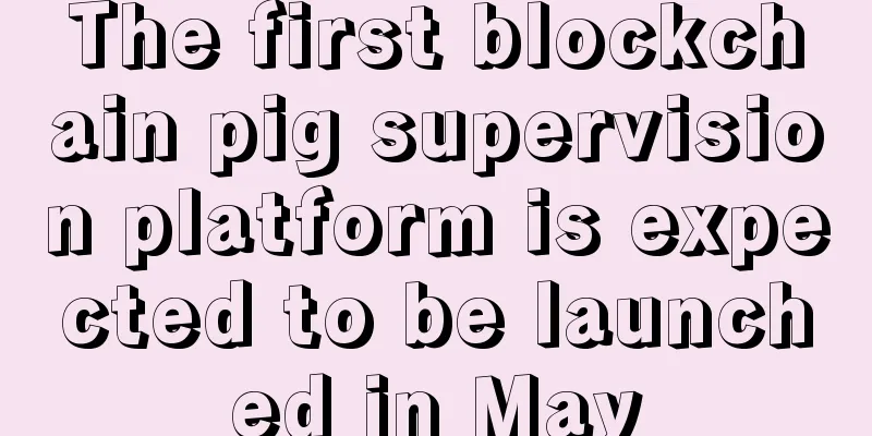 The first blockchain pig supervision platform is expected to be launched in May