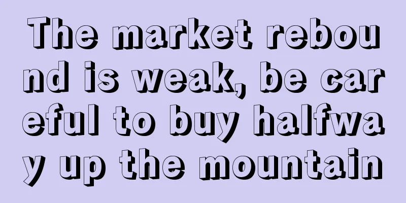 The market rebound is weak, be careful to buy halfway up the mountain