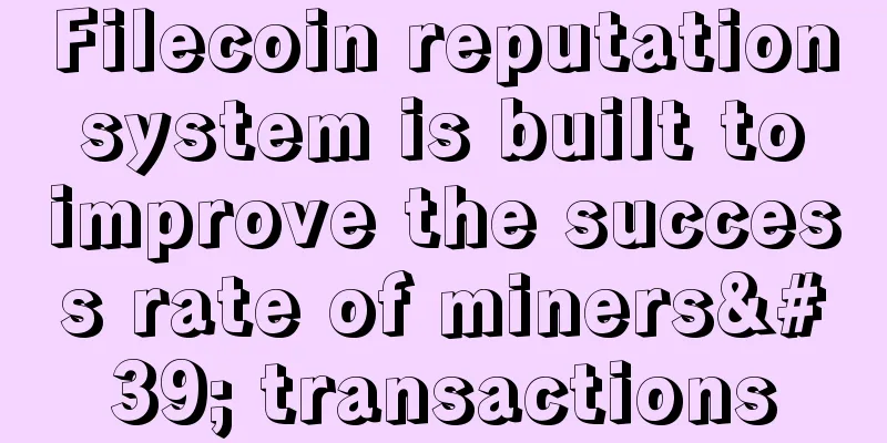 Filecoin reputation system is built to improve the success rate of miners' transactions