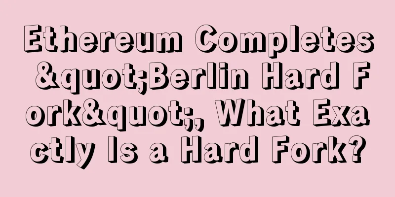 Ethereum Completes "Berlin Hard Fork", What Exactly Is a Hard Fork?