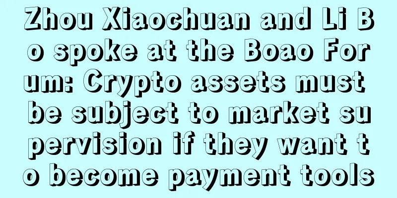 Zhou Xiaochuan and Li Bo spoke at the Boao Forum: Crypto assets must be subject to market supervision if they want to become payment tools