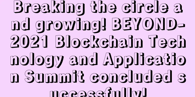 Breaking the circle and growing! BEYOND-2021 Blockchain Technology and Application Summit concluded successfully!