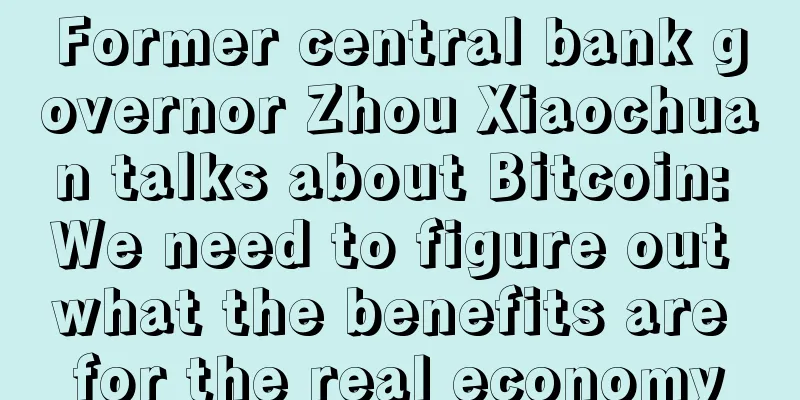 Former central bank governor Zhou Xiaochuan talks about Bitcoin: We need to figure out what the benefits are for the real economy