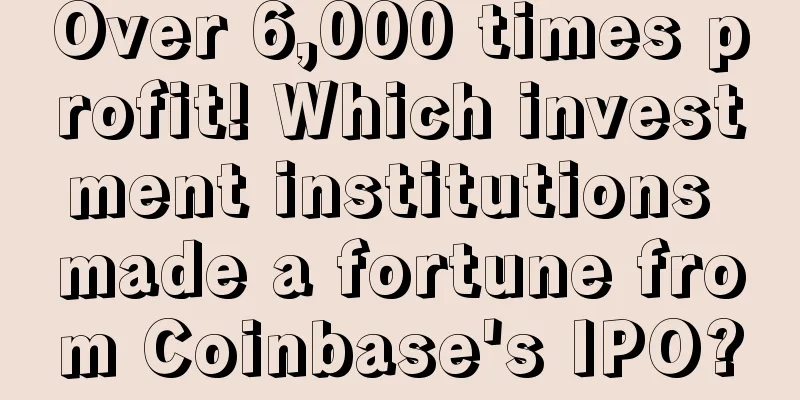 Over 6,000 times profit! Which investment institutions made a fortune from Coinbase's IPO?