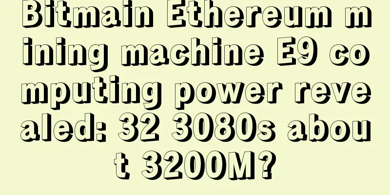 Bitmain Ethereum mining machine E9 computing power revealed: 32 3080s about 3200M?