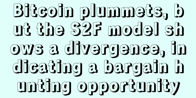 Bitcoin plummets, but the S2F model shows a divergence, indicating a bargain hunting opportunity
