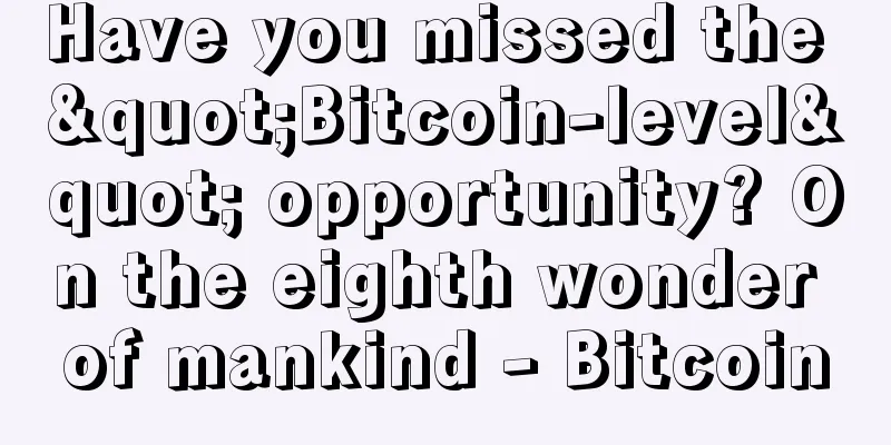 Have you missed the "Bitcoin-level" opportunity? On the eighth wonder of mankind - Bitcoin