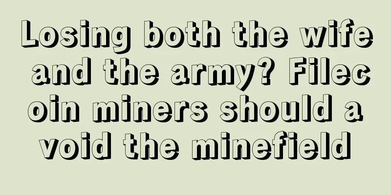 Losing both the wife and the army? Filecoin miners should avoid the minefield