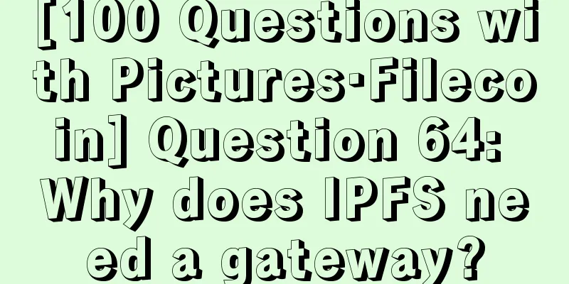 [100 Questions with Pictures·Filecoin] Question 64: Why does IPFS need a gateway?