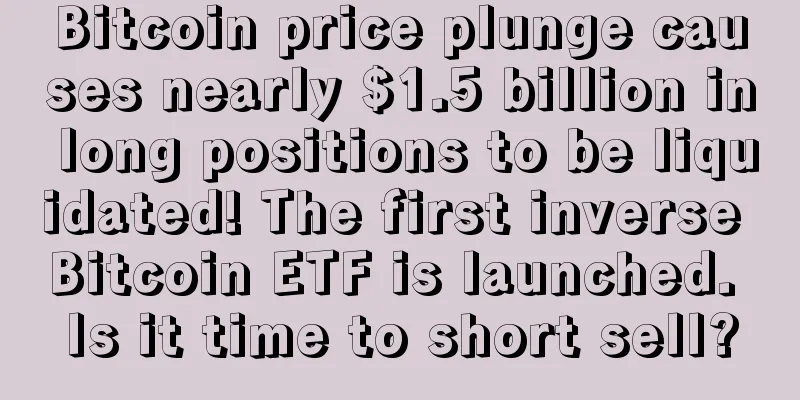 Bitcoin price plunge causes nearly $1.5 billion in long positions to be liquidated! The first inverse Bitcoin ETF is launched. Is it time to short sell?