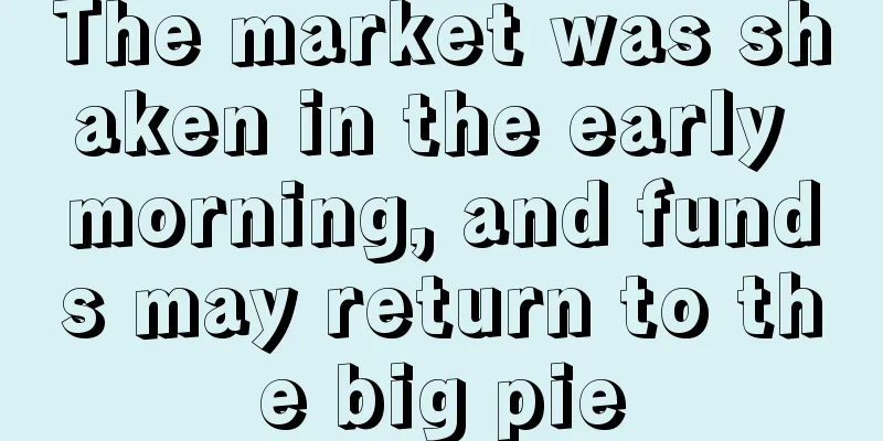 The market was shaken in the early morning, and funds may return to the big pie