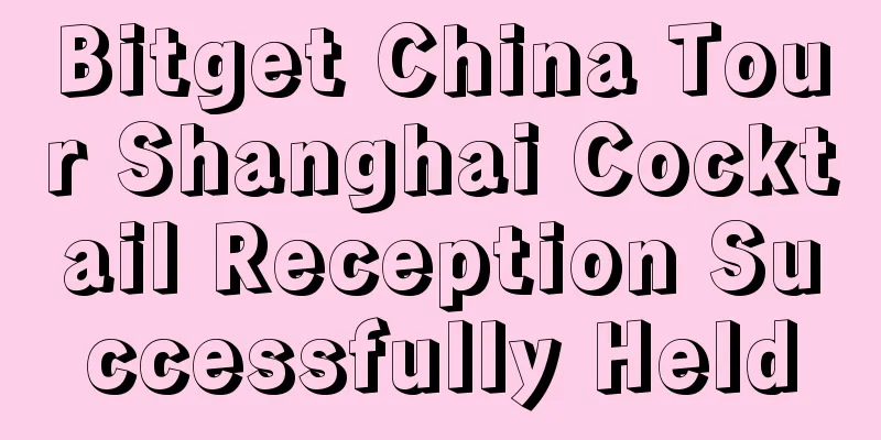 Bitget China Tour Shanghai Cocktail Reception Successfully Held
