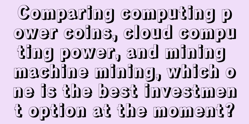 Comparing computing power coins, cloud computing power, and mining machine mining, which one is the best investment option at the moment?