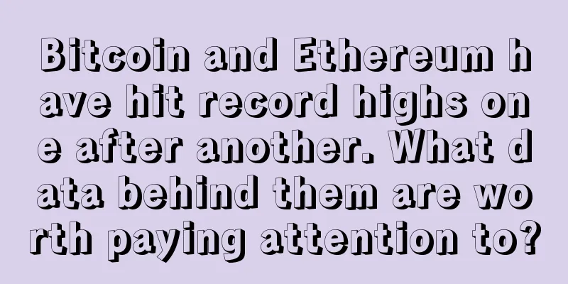 Bitcoin and Ethereum have hit record highs one after another. What data behind them are worth paying attention to?