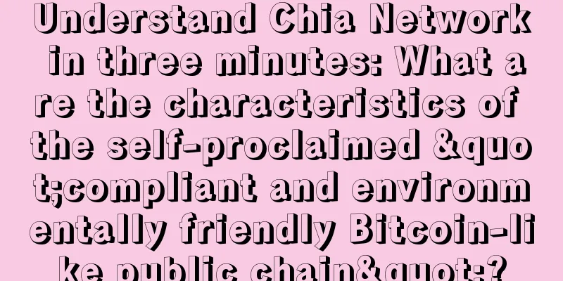 Understand Chia Network in three minutes: What are the characteristics of the self-proclaimed "compliant and environmentally friendly Bitcoin-like public chain"?