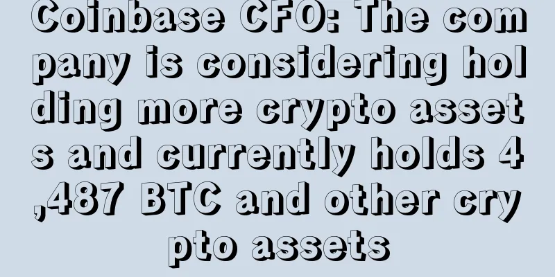 Coinbase CFO: The company is considering holding more crypto assets and currently holds 4,487 BTC and other crypto assets