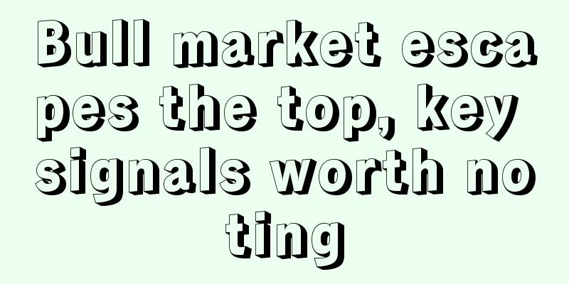 Bull market escapes the top, key signals worth noting